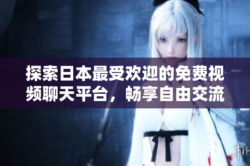 探索日本最受欢迎的免费视频聊天平台，畅享自由交流乐趣