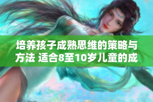 培养孩子成熟思维的策略与方法 适合8至10岁儿童的成长指南