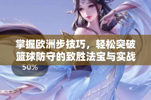 掌握欧洲步技巧，轻松突破篮球防守的致胜法宝与实战技巧分享