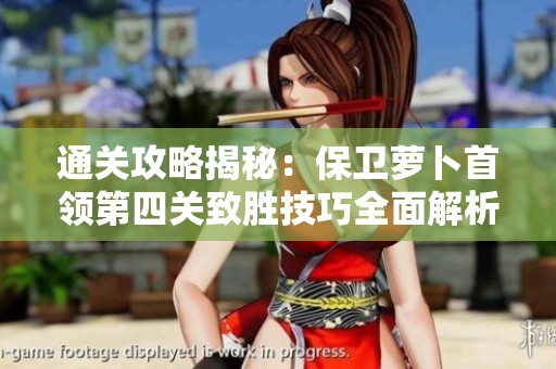 通关攻略揭秘：保卫萝卜首领第四关致胜技巧全面解析