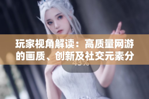 玩家视角解读：高质量网游的画质、创新及社交元素分析