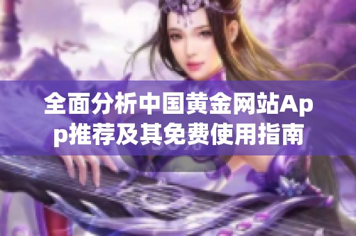 全面分析中国黄金网站App推荐及其免费使用指南