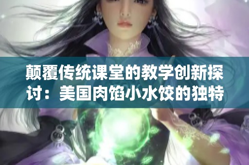 颠覆传统课堂的教学创新探讨：美国肉馅小水饺的独特授课方式