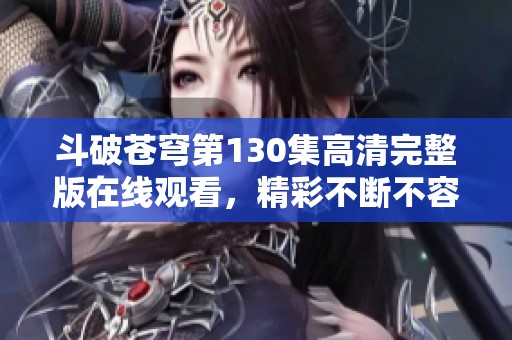 斗破苍穹第130集高清完整版在线观看，精彩不断不容错过