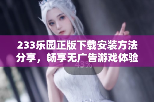 233乐园正版下载安装方法分享，畅享无广告游戏体验