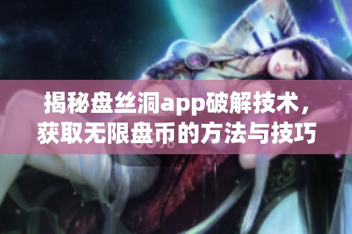 揭秘盘丝洞app破解技术，获取无限盘币的方法与技巧