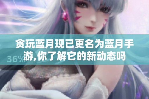贪玩蓝月现已更名为蓝月手游,你了解它的新动态吗