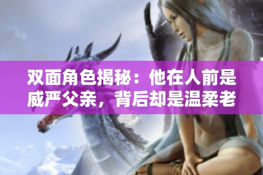 双面角色揭秘：他在人前是威严父亲，背后却是温柔老公