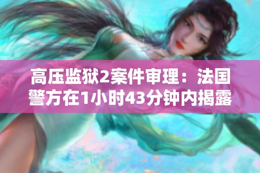 高压监狱2案件审理：法国警方在1小时43分钟内揭露真相