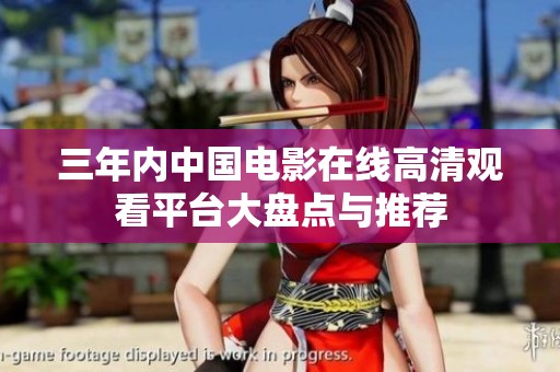 三年内中国电影在线高清观看平台大盘点与推荐