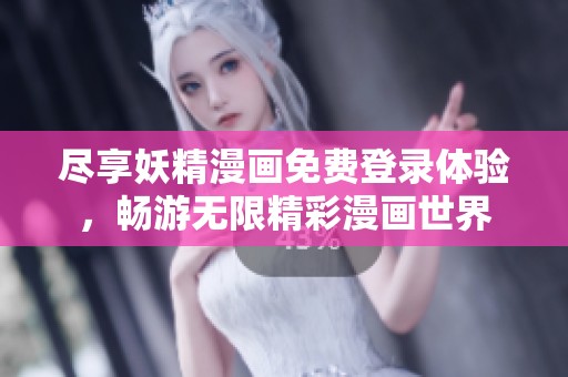 尽享妖精漫画免费登录体验，畅游无限精彩漫画世界