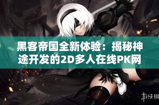 黑客帝国全新体验：揭秘神途开发的2D多人在线PK网游魅力