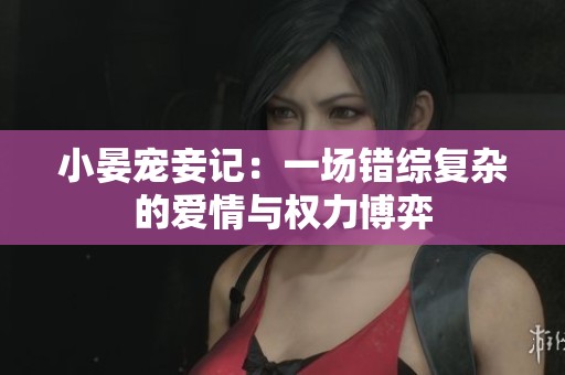 小晏宠妾记：一场错综复杂的爱情与权力博弈