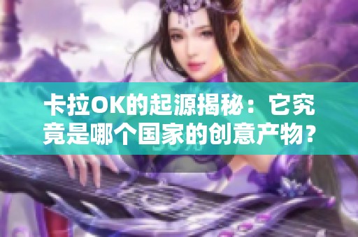 卡拉OK的起源揭秘：它究竟是哪个国家的创意产物？