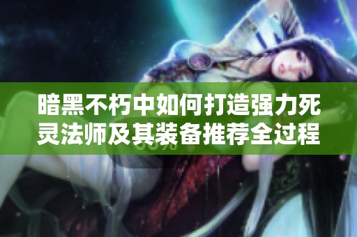 暗黑不朽中如何打造强力死灵法师及其装备推荐全过程