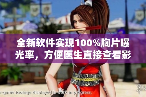 全新软件实现100%胸片曝光率，方便医生直接查看影像资料