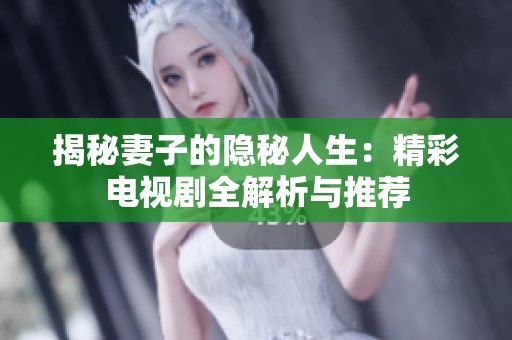 揭秘妻子的隐秘人生：精彩电视剧全解析与推荐