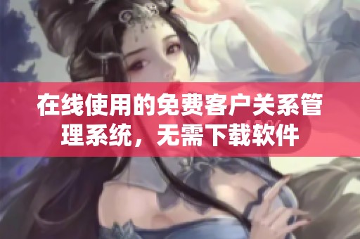 在线使用的免费客户关系管理系统，无需下载软件