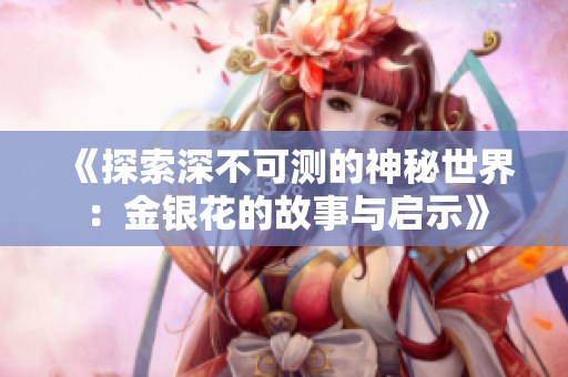 《探索深不可测的神秘世界：金银花的故事与启示》