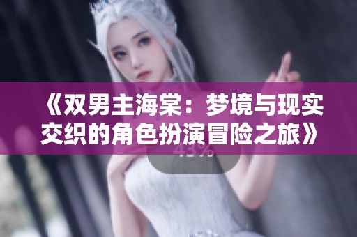 《双男主海棠：梦境与现实交织的角色扮演冒险之旅》