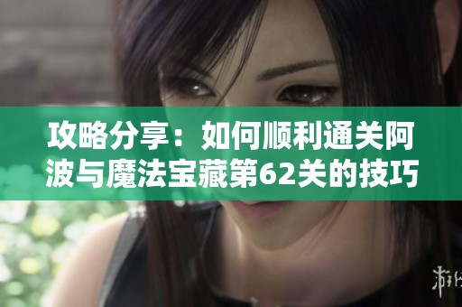 攻略分享：如何顺利通关阿波与魔法宝藏第62关的技巧与心得