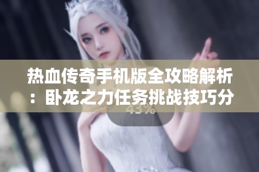 热血传奇手机版全攻略解析：卧龙之力任务挑战技巧分享