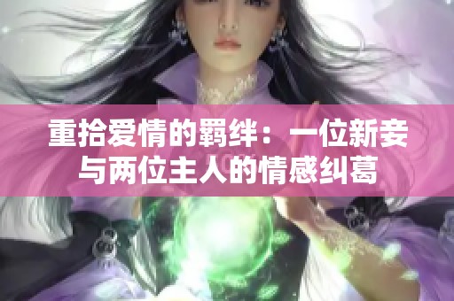 重拾爱情的羁绊：一位新妾与两位主人的情感纠葛