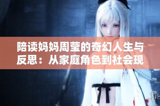 陪读妈妈周莹的奇幻人生与反思：从家庭角色到社会现象的转变