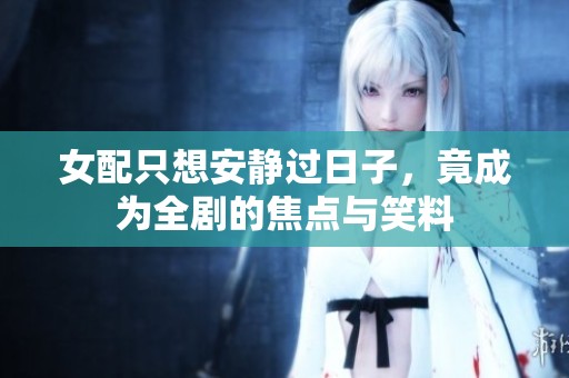 女配只想安静过日子，竟成为全剧的焦点与笑料