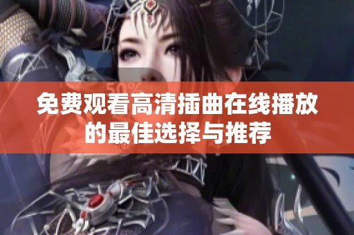 免费观看高清插曲在线播放的最佳选择与推荐