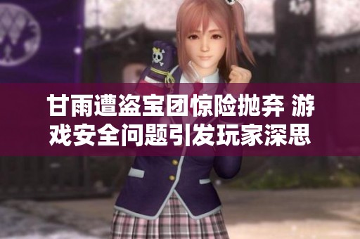 甘雨遭盗宝团惊险抛弃 游戏安全问题引发玩家深思