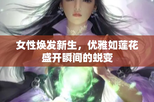 女性焕发新生，优雅如莲花盛开瞬间的蜕变