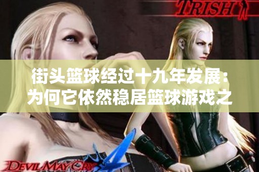 街头篮球经过十九年发展：为何它依然稳居篮球游戏之巅？