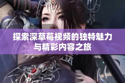 探索深草莓视频的独特魅力与精彩内容之旅