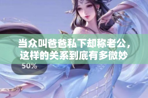 当众叫爸爸私下却称老公，这样的关系到底有多微妙