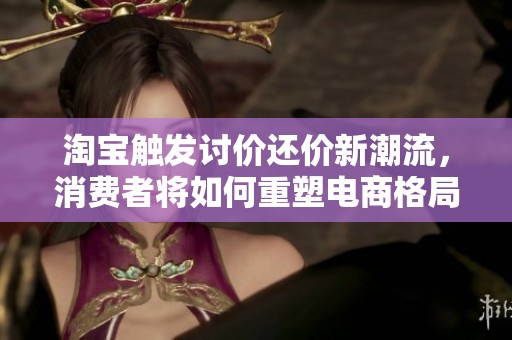 淘宝触发讨价还价新潮流，消费者将如何重塑电商格局？