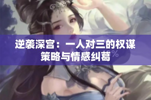 逆袭深宫：一人对三的权谋策略与情感纠葛