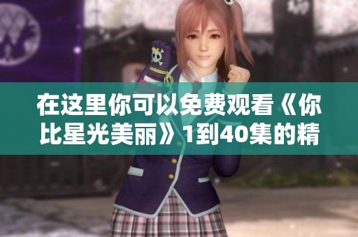 在这里你可以免费观看《你比星光美丽》1到40集的精彩内容