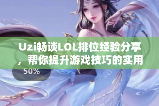 Uzi畅谈LOL排位经验分享，帮你提升游戏技巧的实用秘诀