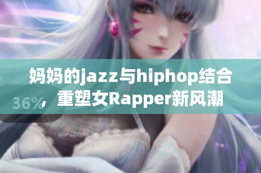 妈妈的jazz与hiphop结合，重塑女Rapper新风潮