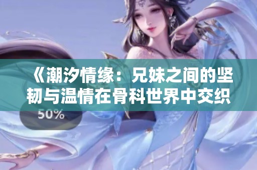 《潮汐情缘：兄妹之间的坚韧与温情在骨科世界中交织》
