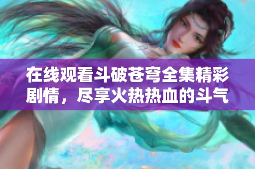 在线观看斗破苍穹全集精彩剧情，尽享火热热血的斗气传奇