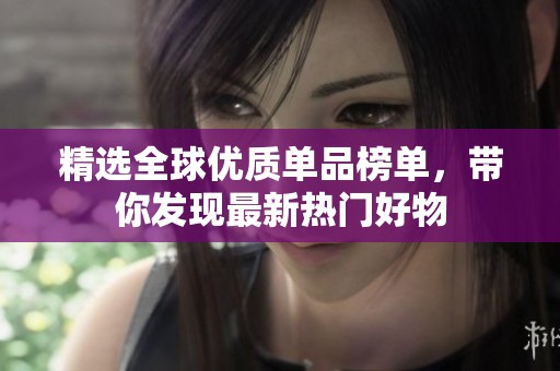 精选全球优质单品榜单，带你发现最新热门好物