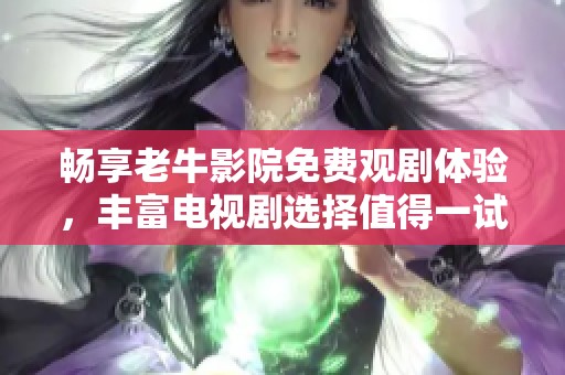 畅享老牛影院免费观剧体验，丰富电视剧选择值得一试