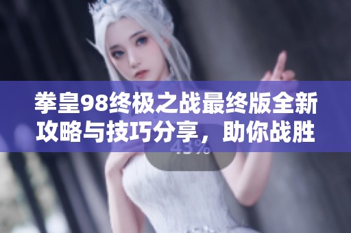 拳皇98终极之战最终版全新攻略与技巧分享，助你战胜对手