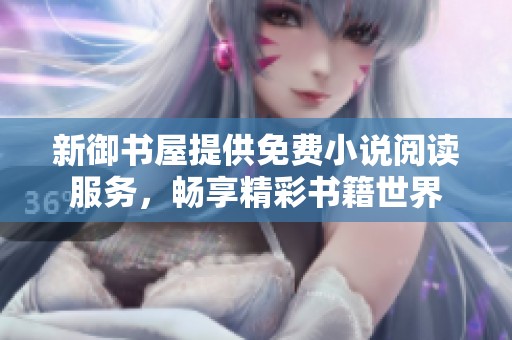 新御书屋提供免费小说阅读服务，畅享精彩书籍世界