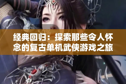 经典回归：探索那些令人怀念的复古单机武侠游戏之旅