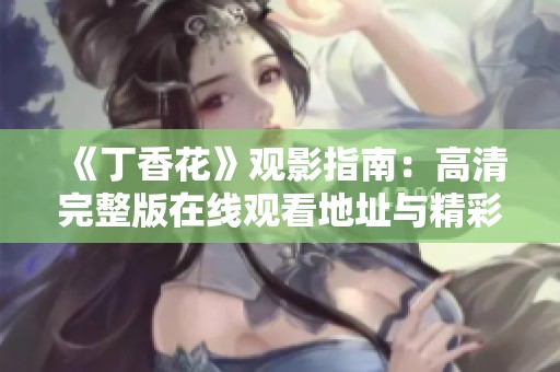 《丁香花》观影指南：高清完整版在线观看地址与精彩解析