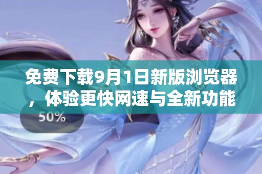 免费下载9月1日新版浏览器，体验更快网速与全新功能