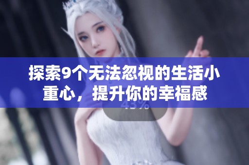 探索9个无法忽视的生活小重心，提升你的幸福感